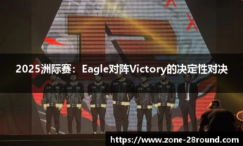 2025洲际赛：Eagle对阵Victory的决定性对决