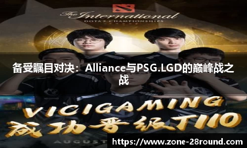 备受瞩目对决：Alliance与PSG.LGD的巅峰战之战